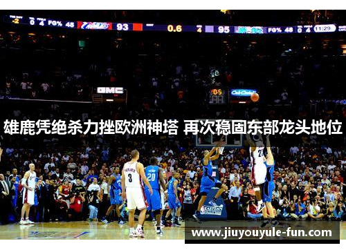 雄鹿凭绝杀力挫欧洲神塔 再次稳固东部龙头地位