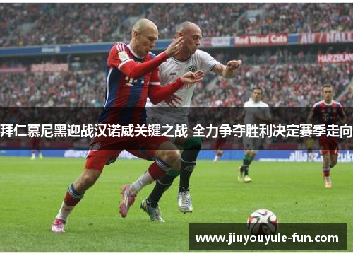 拜仁慕尼黑迎战汉诺威关键之战 全力争夺胜利决定赛季走向