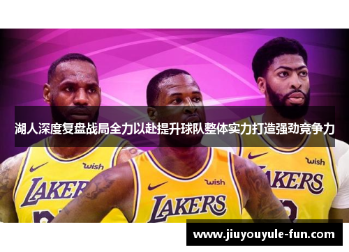 湖人深度复盘战局全力以赴提升球队整体实力打造强劲竞争力