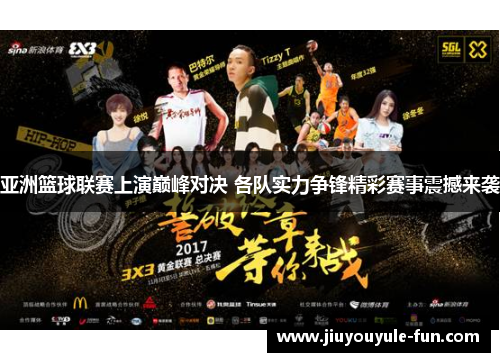 亚洲篮球联赛上演巅峰对决 各队实力争锋精彩赛事震撼来袭