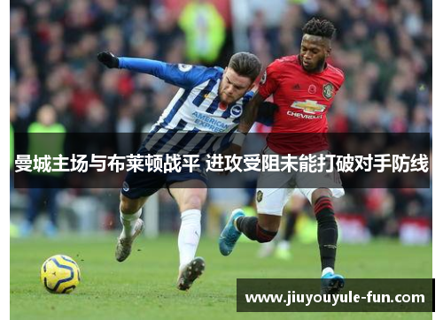 曼城主场与布莱顿战平 进攻受阻未能打破对手防线