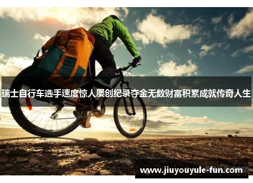 瑞士自行车选手速度惊人屡创纪录夺金无数财富积累成就传奇人生