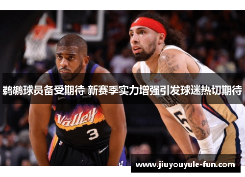 鹈鹕球员备受期待 新赛季实力增强引发球迷热切期待