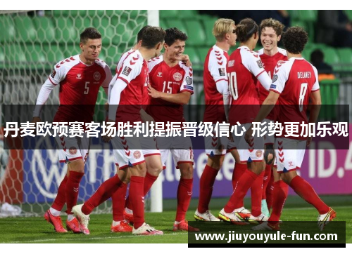 丹麦欧预赛客场胜利提振晋级信心 形势更加乐观