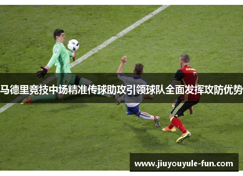马德里竞技中场精准传球助攻引领球队全面发挥攻防优势