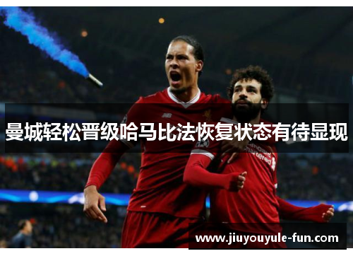 曼城轻松晋级哈马比法恢复状态有待显现