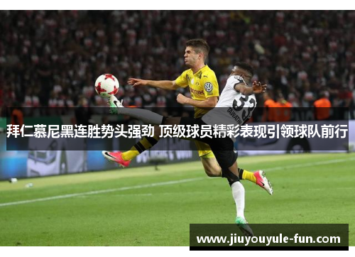 拜仁慕尼黑连胜势头强劲 顶级球员精彩表现引领球队前行